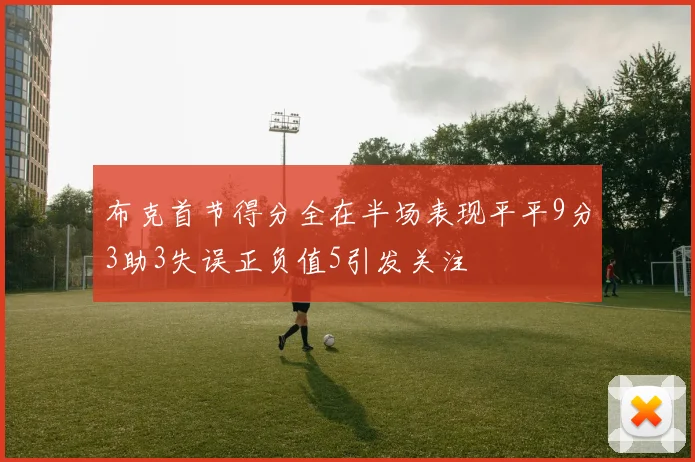 布克首节得分全在半场表现平平9分3助3失误正负值5引发关注