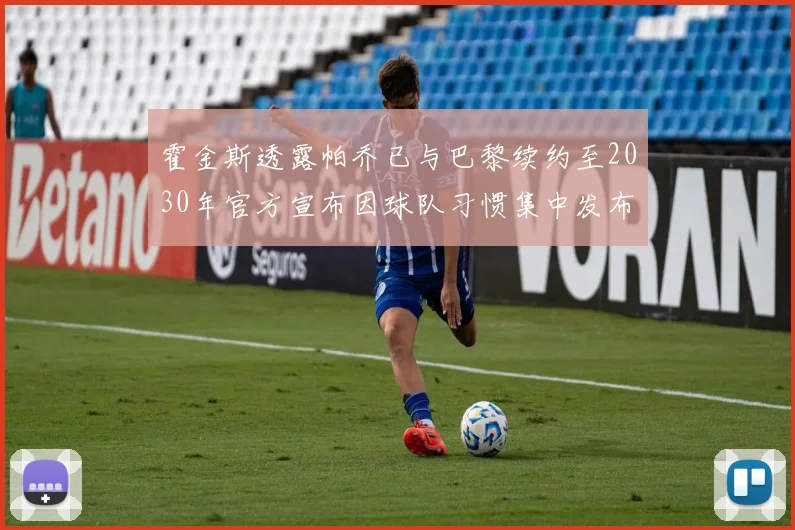 霍金斯透露帕乔已与巴黎续约至2030年官方宣布因球队习惯集中发布
