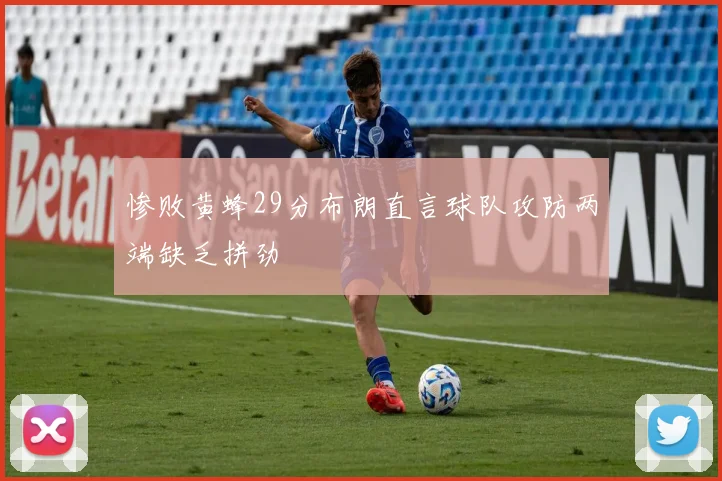 惨败黄蜂29分布朗直言球队攻防两端缺乏拼劲