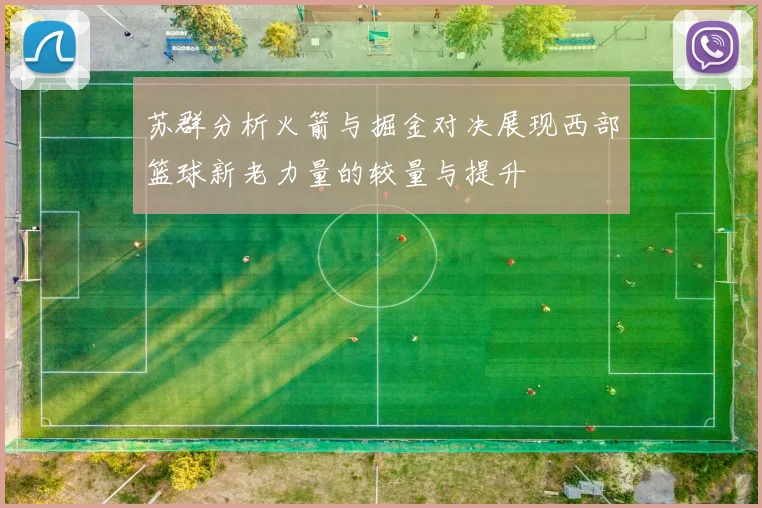苏群分析火箭与掘金对决展现西部篮球新老力量的较量与提升