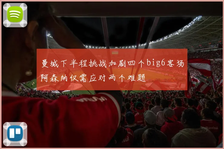 曼城下半程挑战加剧四个big6客场阿森纳仅需应对两个难题