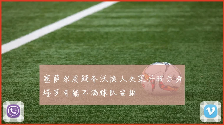 塞萨尔质疑齐沃换人决策并暗示劳塔罗可能不满球队安排