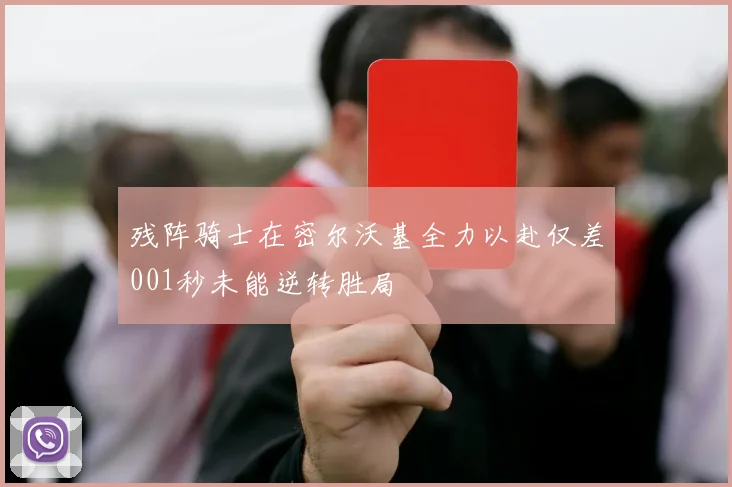 残阵骑士在密尔沃基全力以赴仅差001秒未能逆转胜局