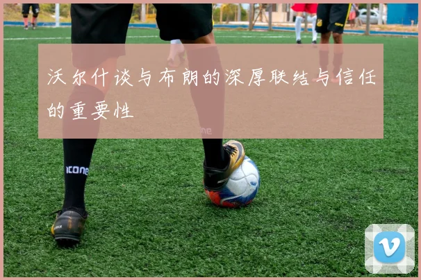沃尔什谈与布朗的深厚联结与信任的重要性