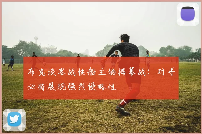 布克谈客战快船主场揭幕战：对手必将展现强烈侵略性