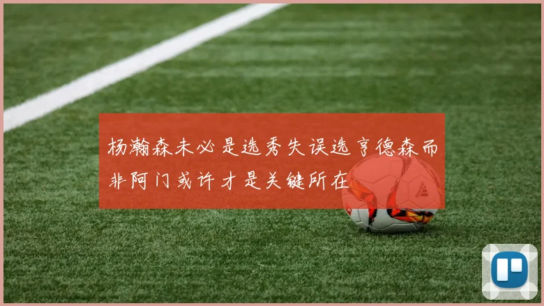 杨瀚森未必是选秀失误选亨德森而非阿门或许才是关键所在