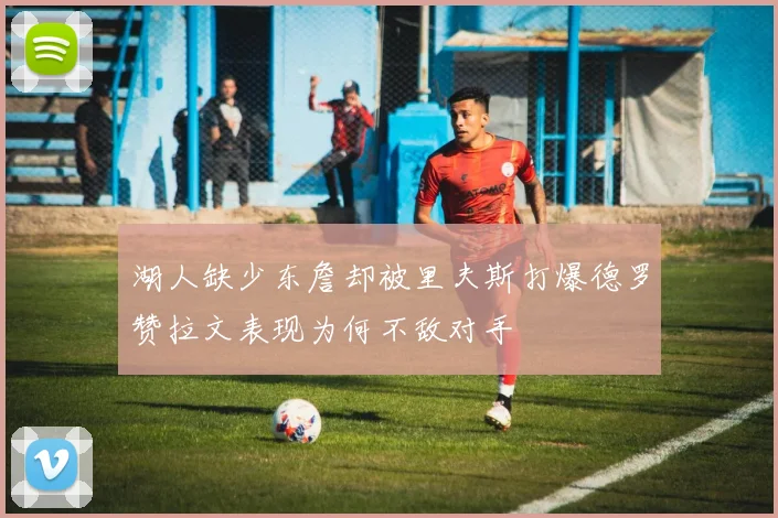 湖人缺少东詹却被里夫斯打爆德罗赞拉文表现为何不敌对手