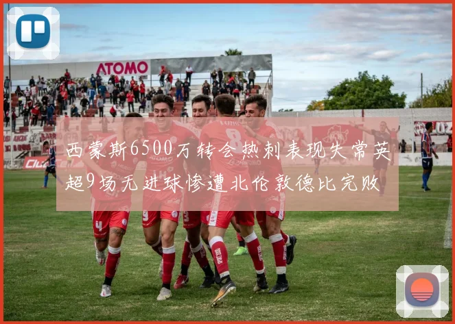 西蒙斯6500万转会热刺表现失常英超9场无进球惨遭北伦敦德比完败