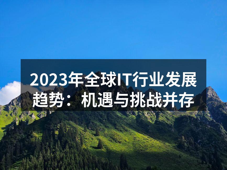 2023年全球IT行业发展趋势:机遇与挑