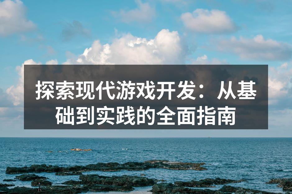 探索现代游戏开发:从基础到实践的全面指南
