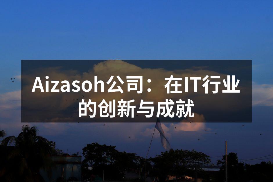 Aizasoh公司:在IT行业的创新与成