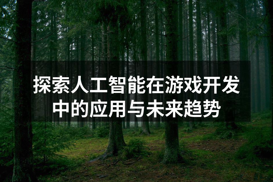 探索人工智能在游戏开发中的应用与未来趋势
