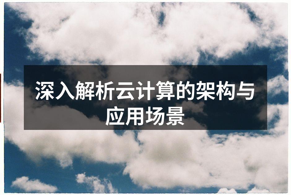 深入解析云计算的架构与应用场景